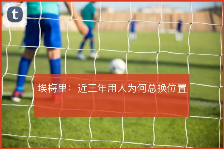 埃梅里:近三年用人为何总换位置