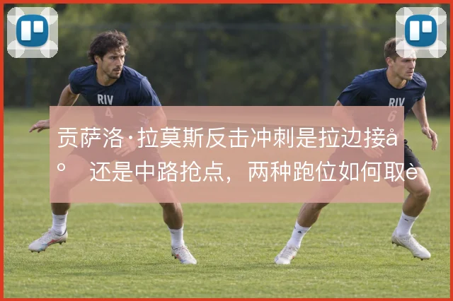 贡萨洛·拉莫斯反击冲刺是拉边接应还是中路抢点，两种跑位如何取舍