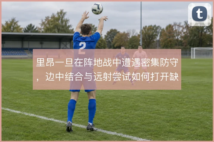 里昂一旦在阵地战中遭遇密集防守,边中结合与远射尝试如何打开缺口