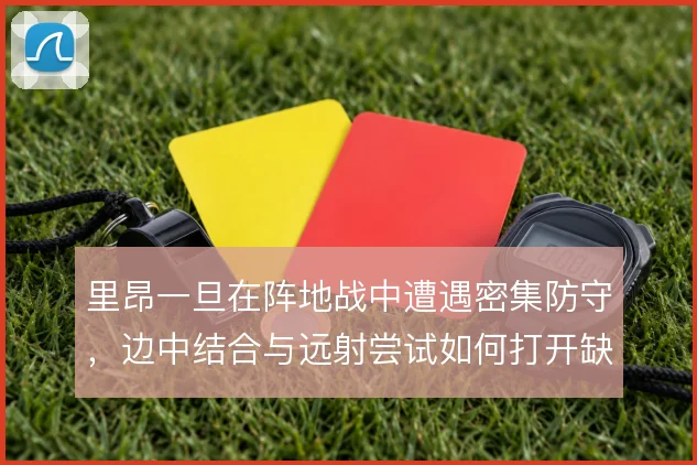 里昂一旦在阵地战中遭遇密集防守,边中结合与远射尝试如何打开缺口
