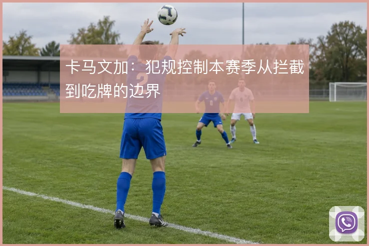 卡马文加：犯规控制本赛季从拦截到吃牌的边界