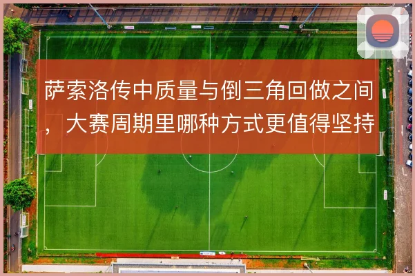 萨索洛传中质量与倒三角回做之间，大赛周期里哪种方式更值得坚持