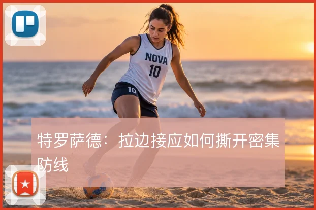 特罗萨德：拉边接应如何撕开密集防线