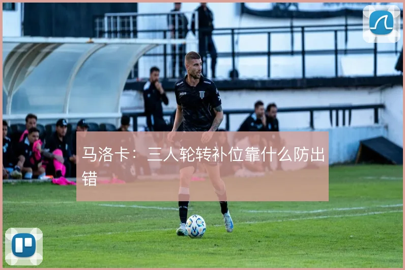马洛卡:三人轮转补位靠什么防出错