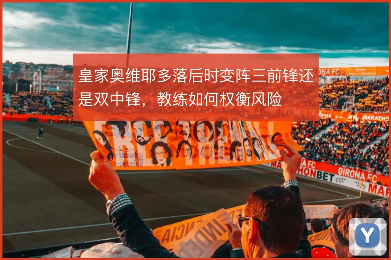 皇家奥维耶多落后时变阵三前锋还是双中锋,教练如何权衡风险