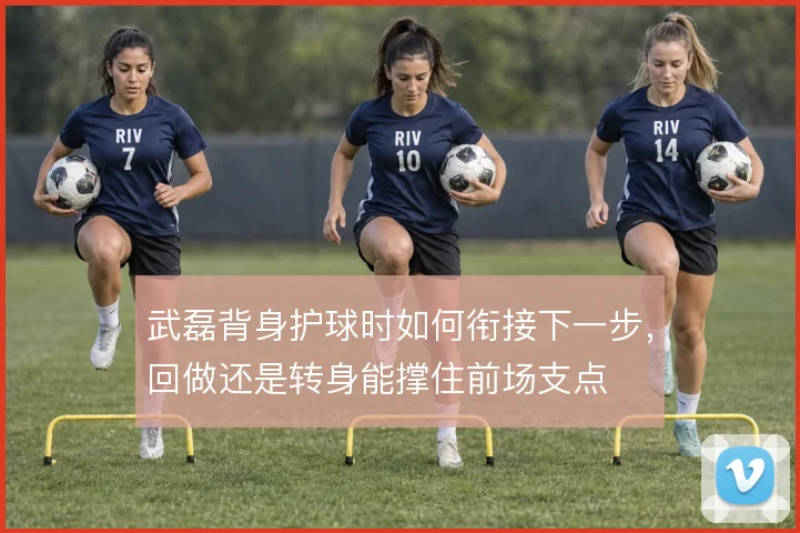 武磊背身护球时如何衔接下一步,回做还是转身能撑住前场支点