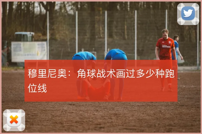 穆里尼奥：角球战术画过多少种跑位线