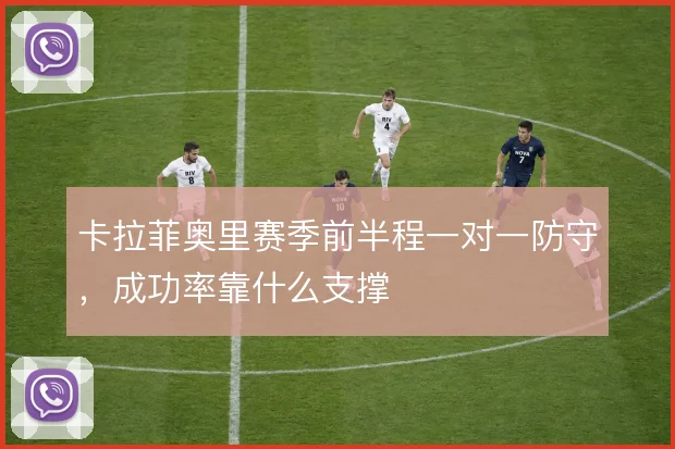 卡拉菲奥里赛季前半程一对一防守，成功率靠什么支撑