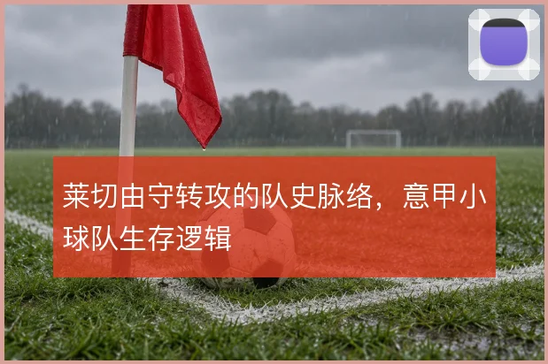 莱切由守转攻的队史脉络,意甲小球队生存逻辑
