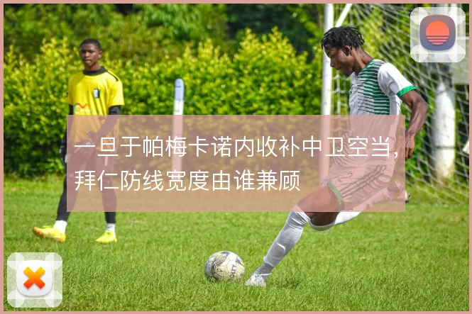 一旦于帕梅卡诺内收补中卫空当，拜仁防线宽度由谁兼顾