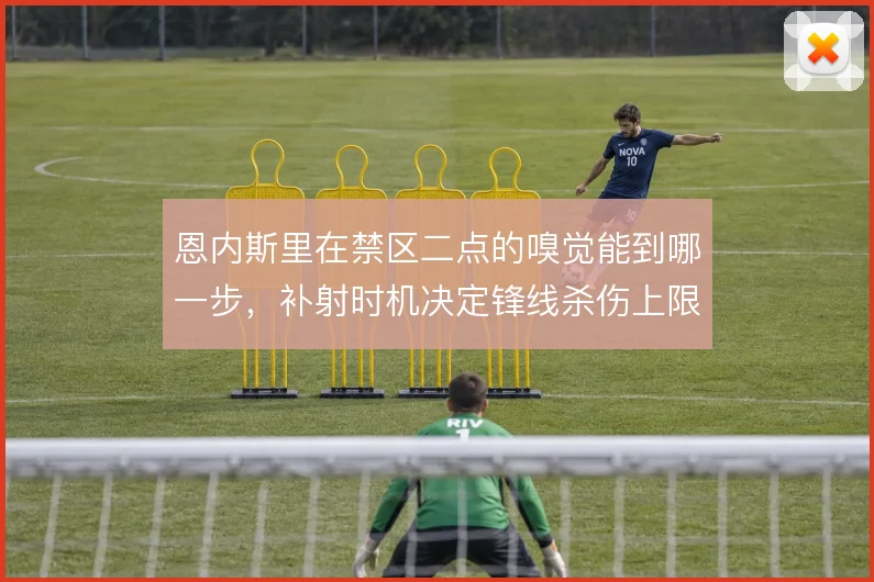 恩内斯里在禁区二点的嗅觉能到哪一步，补射时机决定锋线杀伤上限
