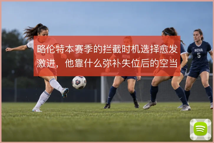 略伦特本赛季的拦截时机选择愈发激进,他靠什么弥补失位后的空当