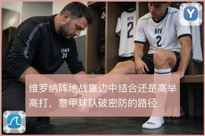 维罗纳阵地战靠边中结合还是高举高打，意甲球队破密防的路径