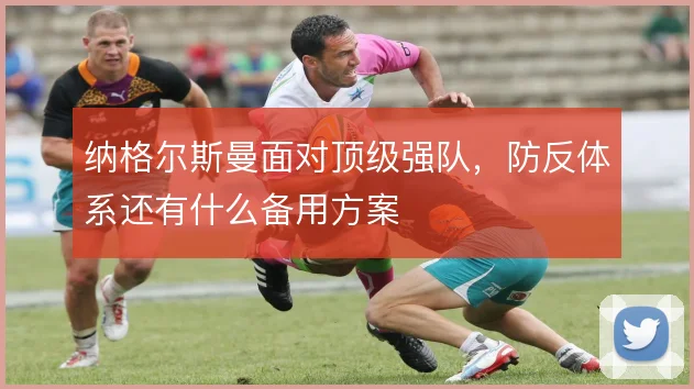 纳格尔斯曼面对顶级强队,防反体系还有什么备用方案
