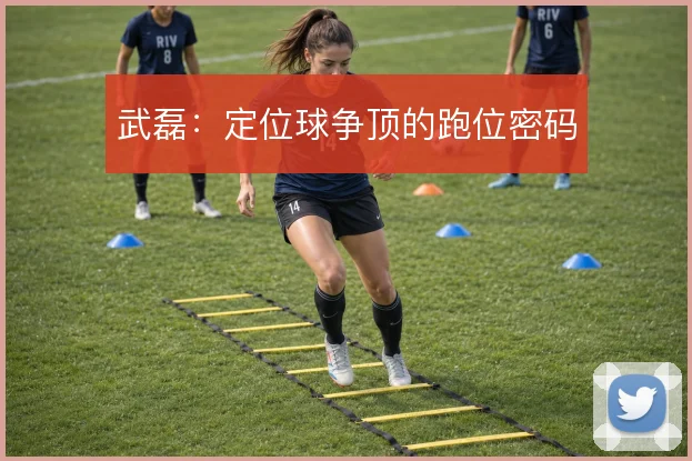 武磊：定位球争顶的跑位密码