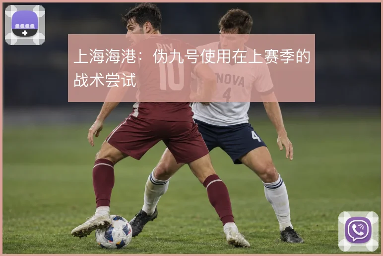 上海海港:伪九号使用在上赛季的战术尝试