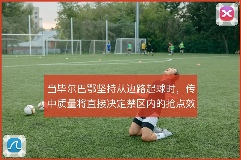 当毕尔巴鄂坚持从边路起球时,传中质量将直接决定禁区内的抢点效率
