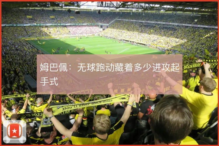 姆巴佩：无球跑动藏着多少进攻起手式
