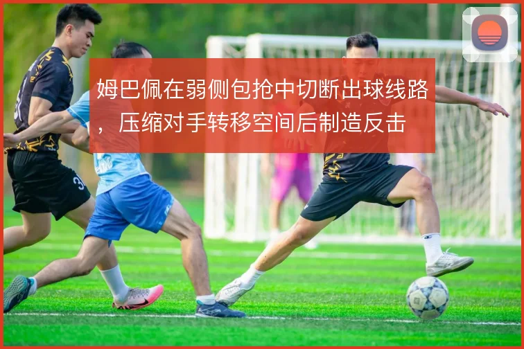 姆巴佩在弱侧包抢中切断出球线路，压缩对手转移空间后制造反击