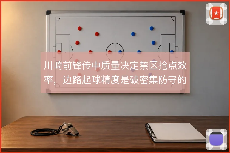 川崎前锋传中质量决定禁区抢点效率，边路起球精度是破密集防守的关键