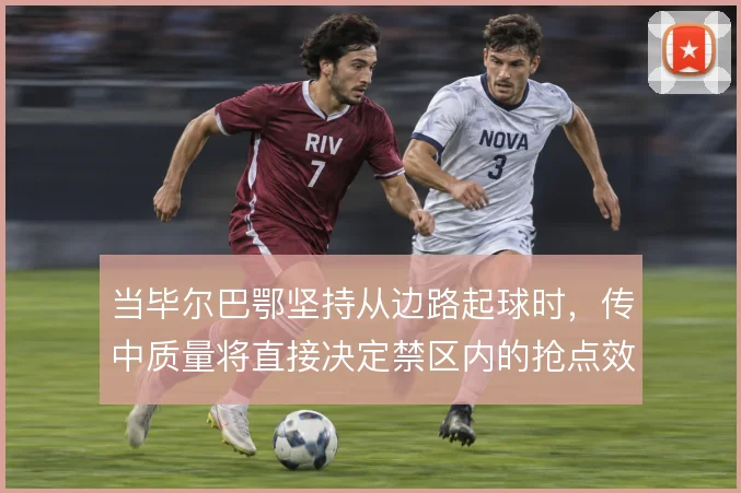 当毕尔巴鄂坚持从边路起球时，传中质量将直接决定禁区内的抢点效率