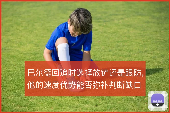 巴尔德回追时选择放铲还是跟防，他的速度优势能否弥补判断缺口