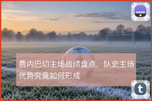 费内巴切主场战绩盘点，队史主场优势究竟如何形成