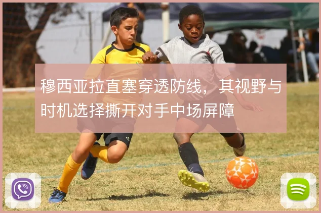 穆西亚拉直塞穿透防线,其视野与时机选择撕开对手中场屏障