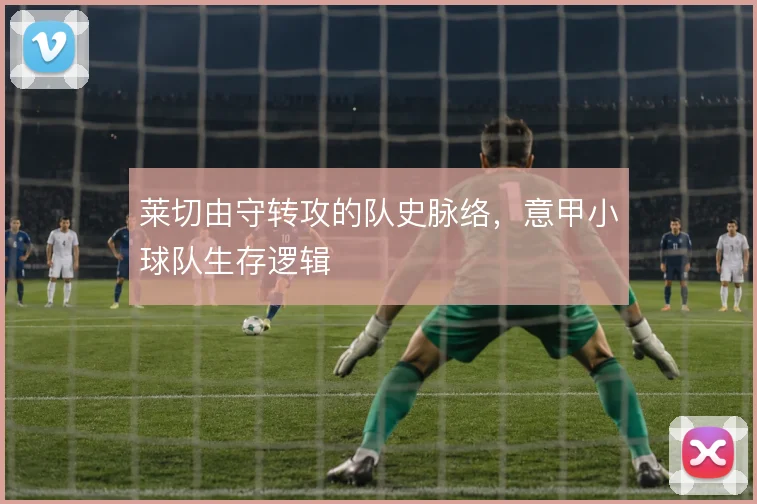 莱切由守转攻的队史脉络,意甲小球队生存逻辑