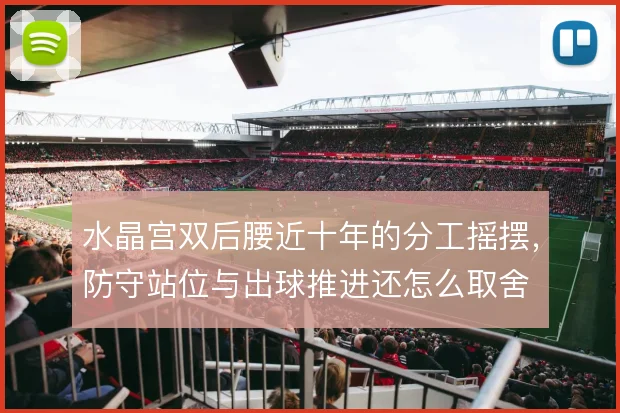 水晶宫双后腰近十年的分工摇摆,防守站位与出球推进还怎么取舍