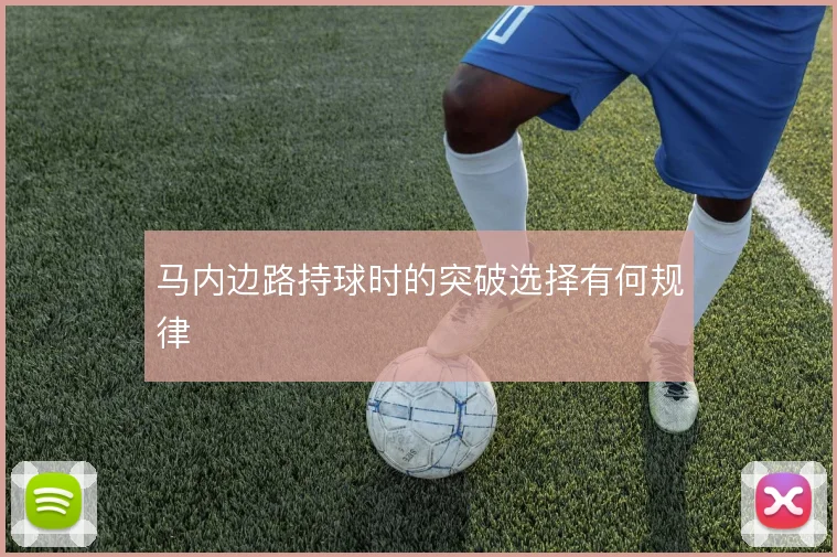 马内边路持球时的突破选择有何规律