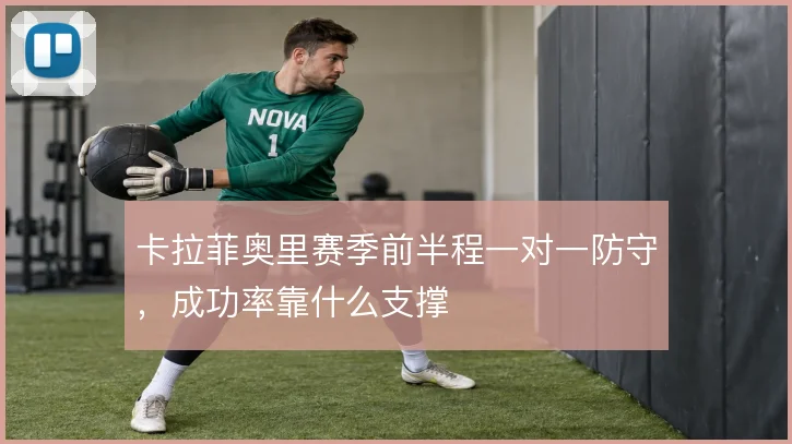 卡拉菲奥里赛季前半程一对一防守,成功率靠什么支撑
