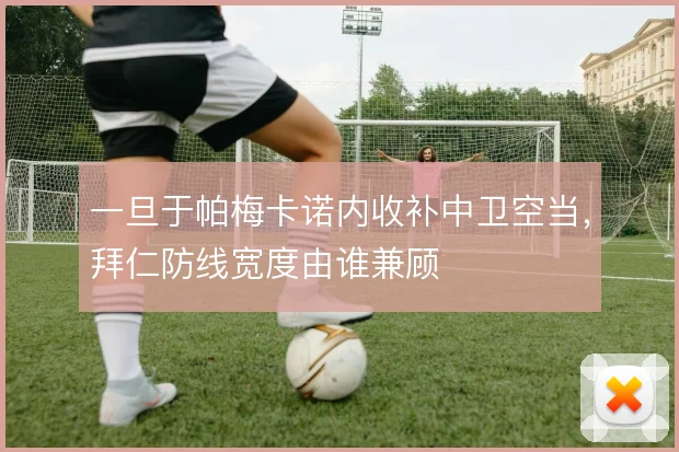 一旦于帕梅卡诺内收补中卫空当，拜仁防线宽度由谁兼顾