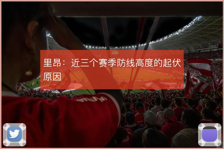 里昂：近三个赛季防线高度的起伏原因