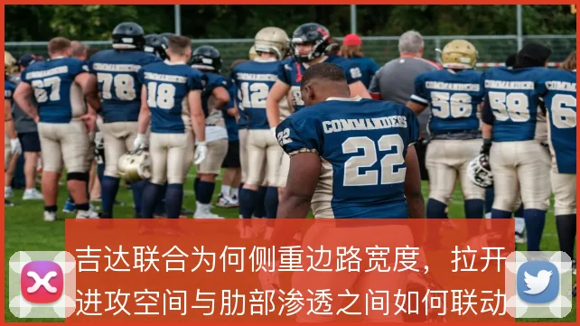 吉达联合为何侧重边路宽度，拉开进攻空间与肋部渗透之间如何联动