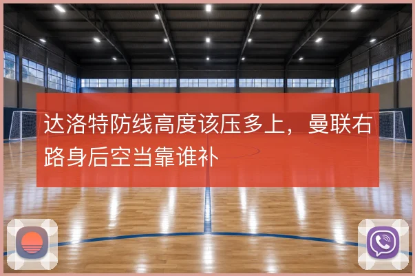 达洛特防线高度该压多上，曼联右路身后空当靠谁补