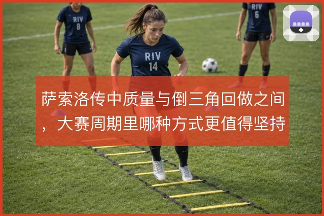 萨索洛传中质量与倒三角回做之间，大赛周期里哪种方式更值得坚持