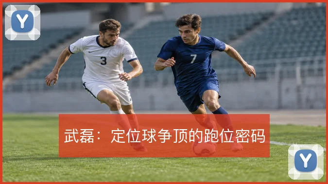武磊：定位球争顶的跑位密码