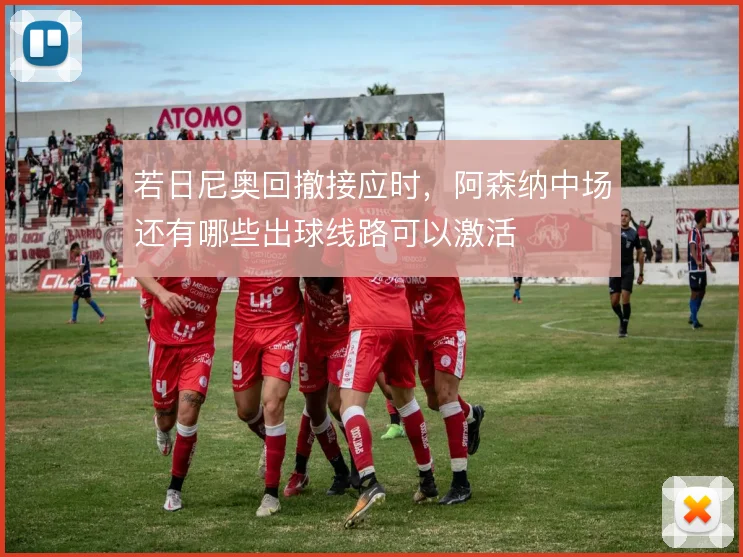 若日尼奥回撤接应时，阿森纳中场还有哪些出球线路可以激活