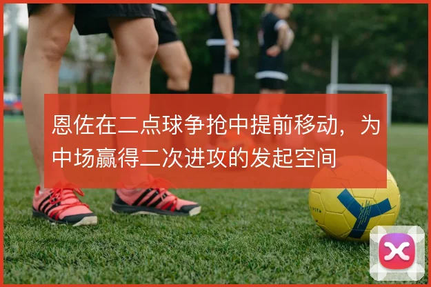 恩佐在二点球争抢中提前移动,为中场赢得二次进攻的发起空间