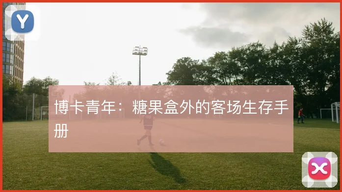 博卡青年：糖果盒外的客场生存手册