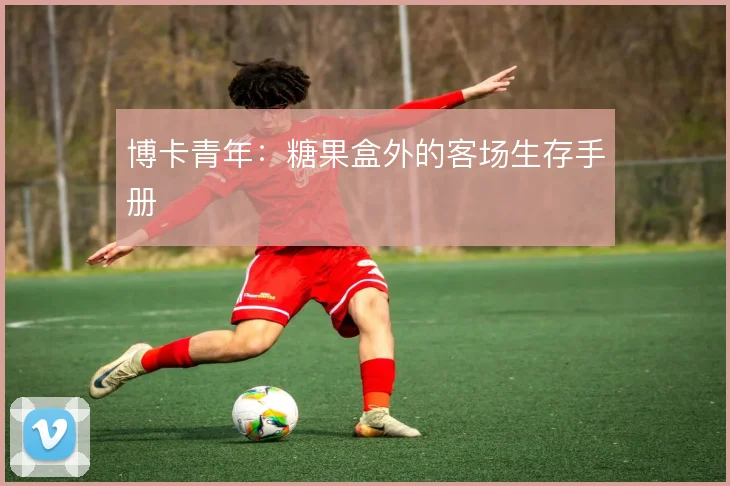 博卡青年：糖果盒外的客场生存手册