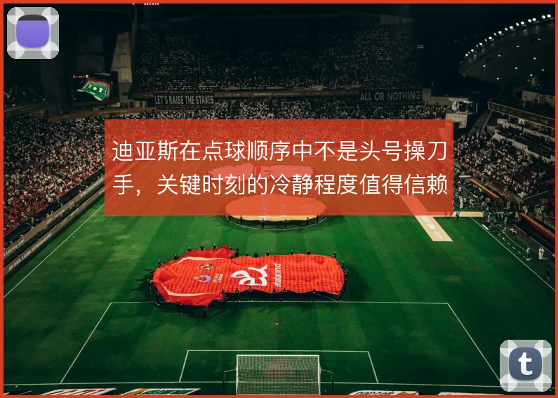 迪亚斯在点球顺序中不是头号操刀手,关键时刻的冷静程度值得信赖