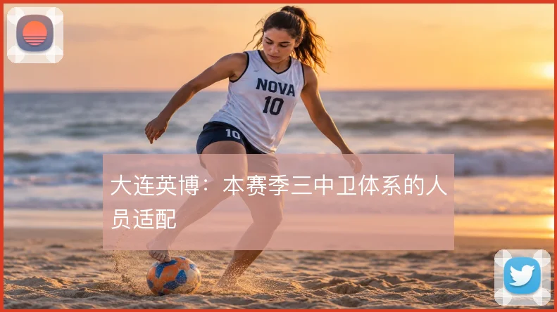 大连英博：本赛季三中卫体系的人员适配