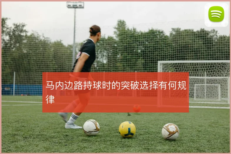 马内边路持球时的突破选择有何规律