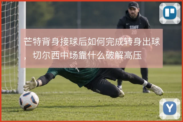 芒特背身接球后如何完成转身出球,切尔西中场靠什么破解高压